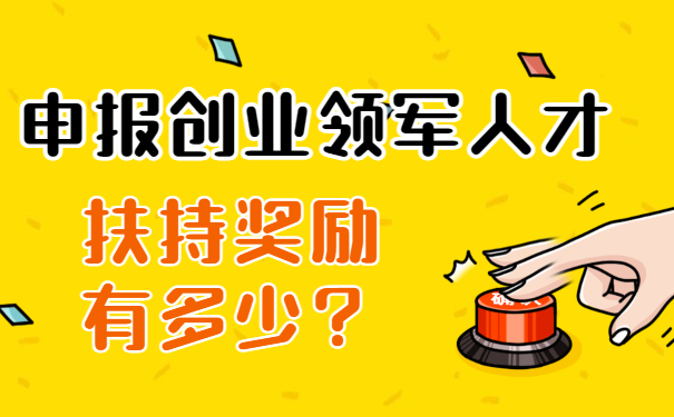 申報(bào)創(chuàng)業(yè)領(lǐng)軍人才扶持獎(jiǎng)勵(lì)有多少？