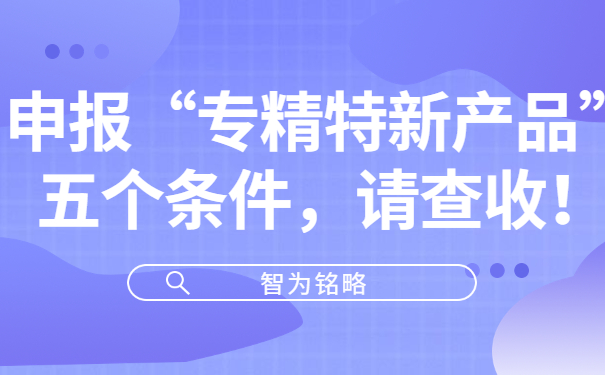 申報(bào)“專精特新產(chǎn)品”五個(gè)條件，請(qǐng)查收！