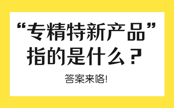 “專精特新產(chǎn)品”指的是什么？答案來(lái)咯！