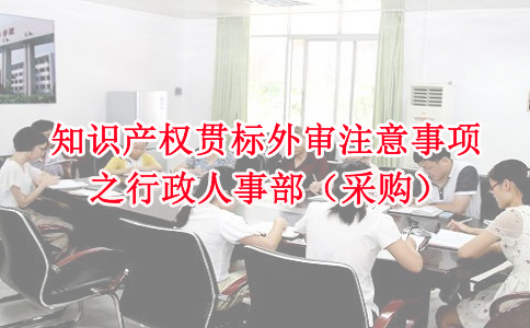 蘇州知識(shí)產(chǎn)權(quán)貫標(biāo)，知識(shí)產(chǎn)權(quán)貫標(biāo)外審注意事項(xiàng)之行政人事部