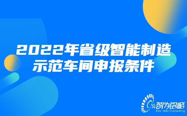 1658283213206302.jpg 2022年省級(jí)智能制造示范車間申報(bào)條件.jpg