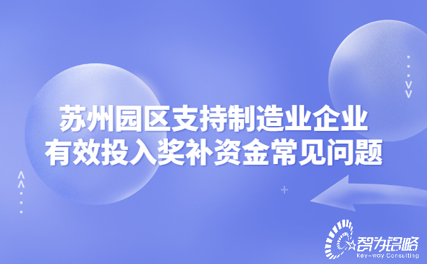 1658712505123264.jpg 蘇州園區(qū)支持制造業(yè)企業(yè)有效投入獎(jiǎng)補(bǔ)資金常見問(wèn)題.jpg