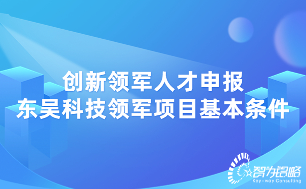 1660008279448164.jpg 創(chuàng)新領(lǐng)軍人才申報(bào)東吳科技領(lǐng)軍項(xiàng)目基本條件.jpg