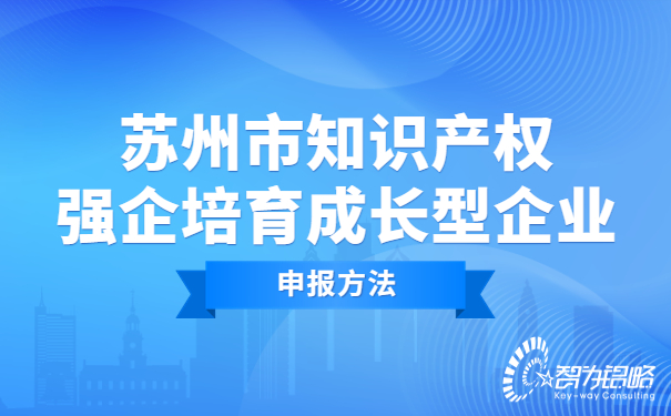 1673235194174556.jpg 蘇州市知識(shí)產(chǎn)權(quán)強(qiáng)企培育成長(zhǎng)型企業(yè)申報(bào)方法.jpg
