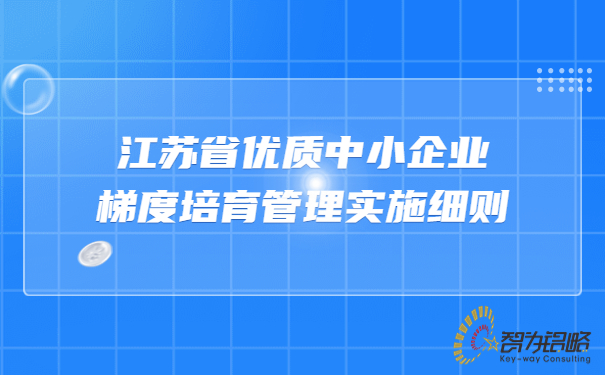 1675216808958332.jpg 江蘇省優(yōu)質(zhì)中小企業(yè)梯度培育管理實施細則.jpg