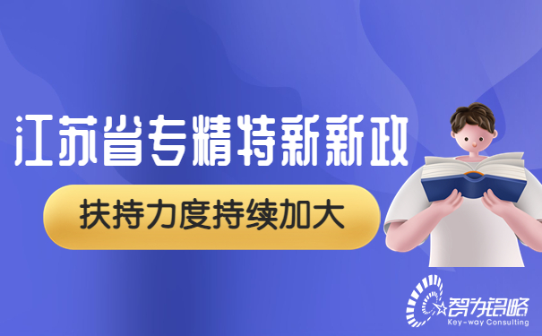 江蘇省專(zhuān)精特新再發(fā)新政，扶持力度持續(xù)加大