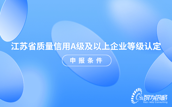 江蘇省質(zhì)量信用A級及以上企業(yè)等級認(rèn)定申報條件.jpg
