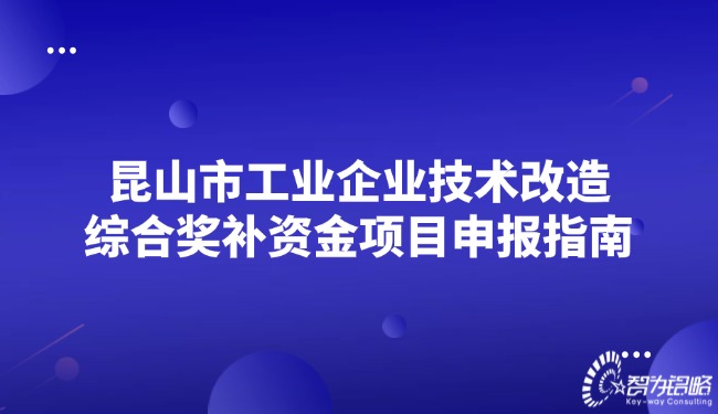 昆山市工業(yè)企業(yè)技術(shù)改造綜合獎補(bǔ)資金項目咨詢指南.jpg