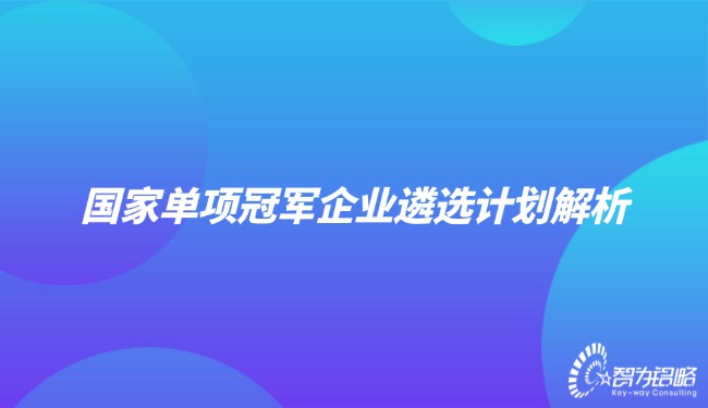1724982674105715.jpg 國家單項(xiàng)**企業(yè)遴選計(jì)劃解析.jpg