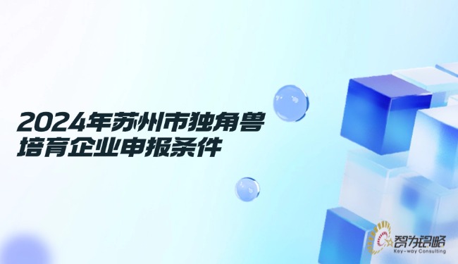 1729560760993104.jpg 2024年蘇州市獨角獸培育企業(yè)申報條件.jpg