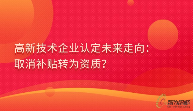 高新技術(shù)企業(yè)認(rèn)定未來走向：取消補(bǔ)貼轉(zhuǎn)為資質(zhì)？.jpg