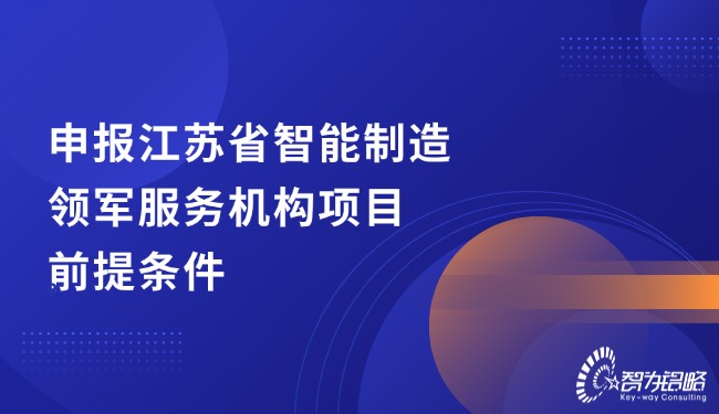 申報江蘇省智能制造領(lǐng)軍服務機構(gòu)項目前提條件
