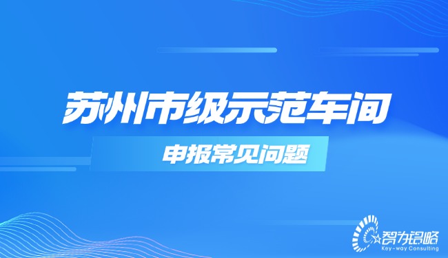 1733883065529339.jpg 蘇州市級(jí)示范車(chē)間申報(bào)常見(jiàn)問(wèn)題.jpg