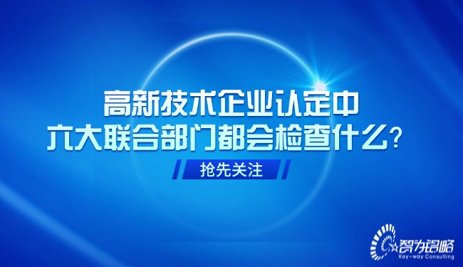 高新技術(shù)企業(yè)認(rèn)定中，六大聯(lián)合部門都會檢查什么？.jpg