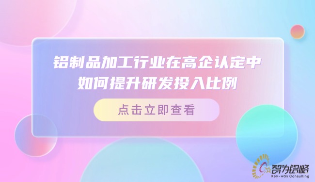 1742864500247700.jpg 鋁制品加工行業(yè)在高企認(rèn)定中如何提升研發(fā)投入比例?.jpg