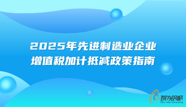 1753412463852543.jpg 2025年先進制造業(yè)企業(yè)增值稅加計抵減政策指南.jpg