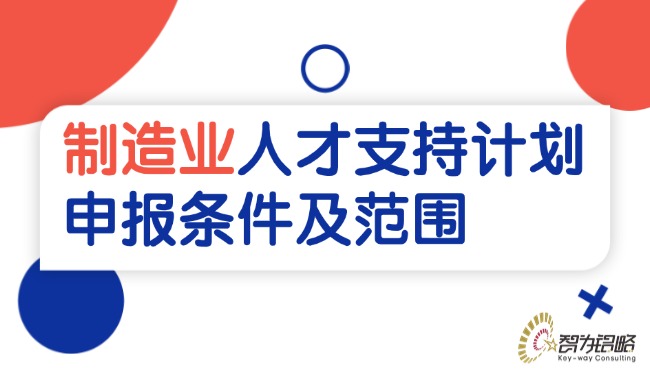 1754365514925292.jpg 制造業(yè)人才支持計劃申報條件及范圍.jpg