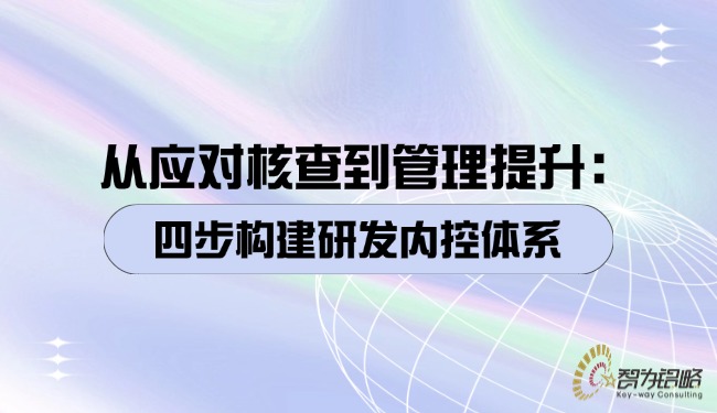 從應對核查到管理提升：四步構建研發(fā)內(nèi)控體系.jpg