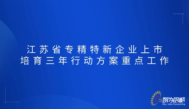 1765416746696323.jpg 江蘇省專精特新企業(yè)上市培育三年行動方案重點(diǎn)工作.jpg