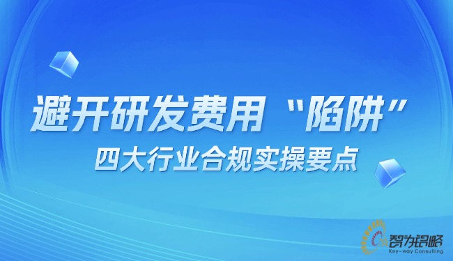 避開(kāi)研發(fā)費(fèi)用“陷阱”：四大行業(yè)合規(guī)實(shí)操要點(diǎn).jpg