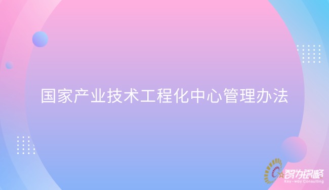 國(guó)家產(chǎn)業(yè)技術(shù)工程化中心管理辦法.jpg