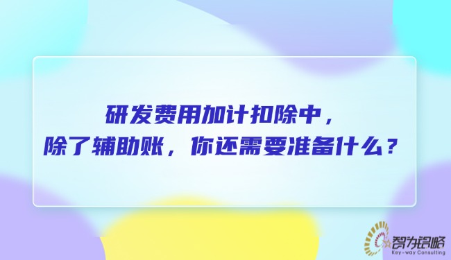研發(fā)費(fèi)用加計(jì)扣除中，除了輔助賬，你還需要準(zhǔn)備什么？.jpg
