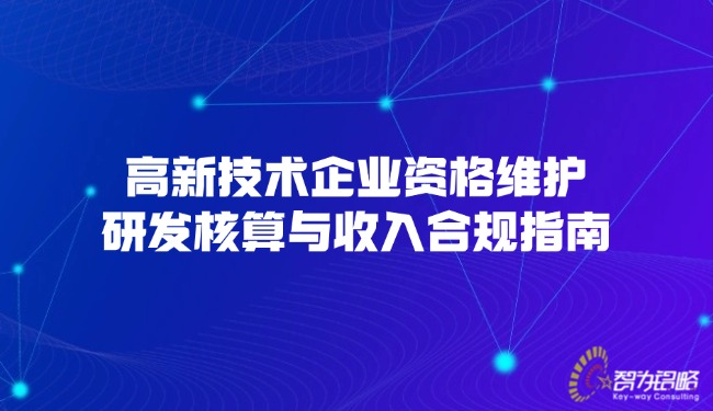 高新技術(shù)企業(yè)資格維護(hù)，研發(fā)核算與收入合規(guī)指南.jpg