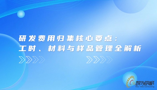 研發(fā)費用歸集核心要點：工時、材料與樣品管理全解析.jpg