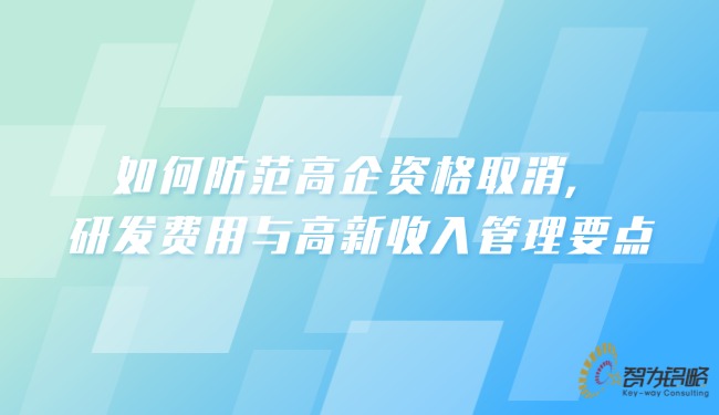 如何防范高企資格取消，研發(fā)費用與高新收入管理要點.jpg